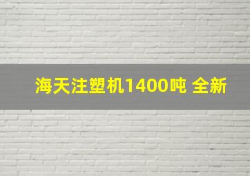 海天注塑机1400吨 全新